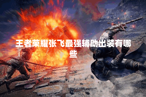 王者荣耀张飞最强辅助出装有哪些？如何选择最佳装备？