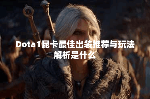 Dota1昆卡最佳出装推荐与玩法解析是什么？