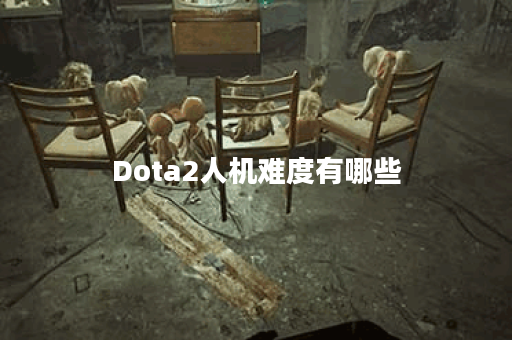 Dota2人机难度有哪些？如何选择合适的难度等级？