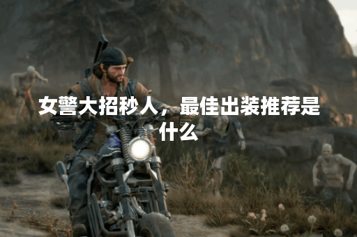 女警大招秒人，最佳出装推荐是什么？