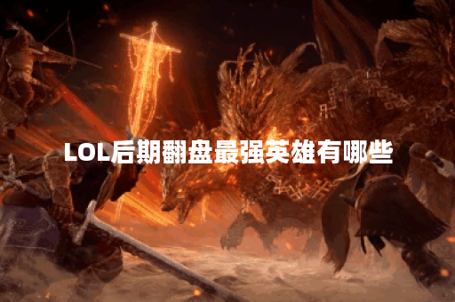 LOL后期翻盘最强英雄有哪些？如何利用他们逆转战局？