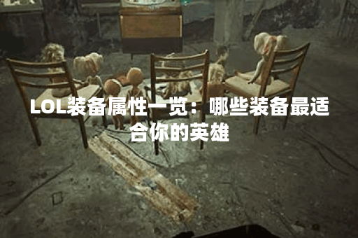 LOL装备属性一览：哪些装备最适合你的英雄？如何选择最佳装备提升战斗力？