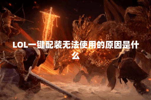 LOL一键配装无法使用的原因是什么？解决方法有哪些？