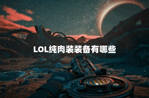 LOL纯肉装装备有哪些？如何选择最适合的装备？