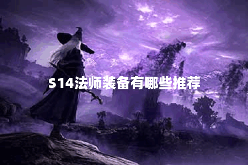 S14法师装备有哪些推荐？如何选择适合自己的法师装备？