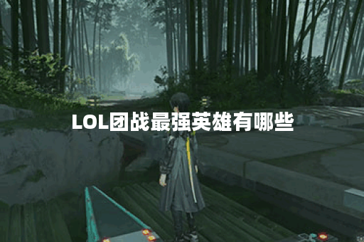 LOL团战最强英雄有哪些？如何选择适合的团战英雄？