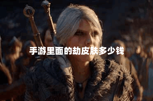 手游里面的劫皮肤多少钱