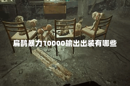 扁鹊暴力10000输出出装有哪些？如何选择最佳装备？
