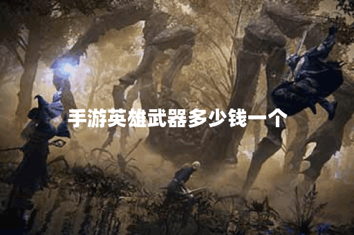 手游英雄武器多少钱一个