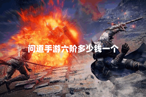 问道手游六阶多少钱一个