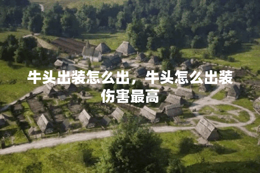 牛头出装怎么出，牛头怎么出装伤害最高