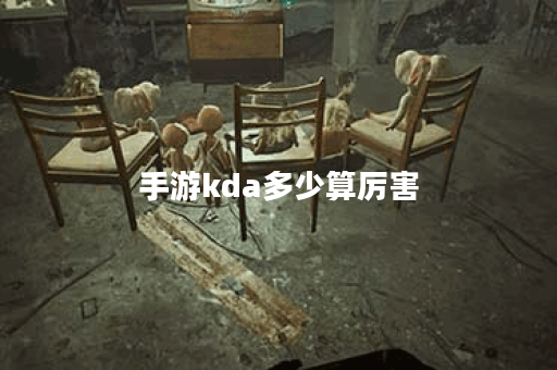 手游kda多少算厉害 手游kda多少算厉害