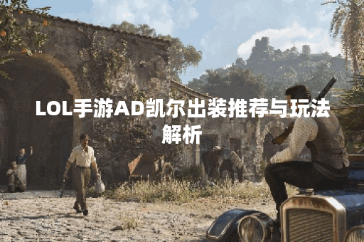 LOL手游AD凯尔出装推荐与玩法解析