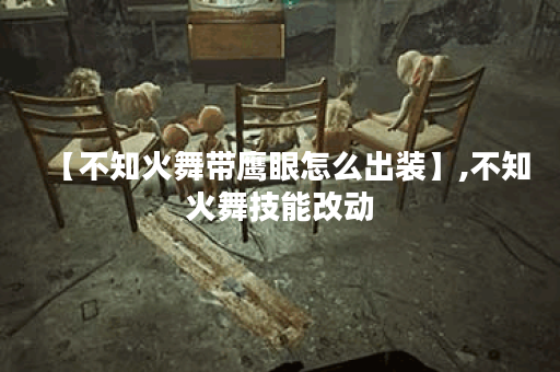 【不知火舞带鹰眼怎么出装】,不知火舞技能改动