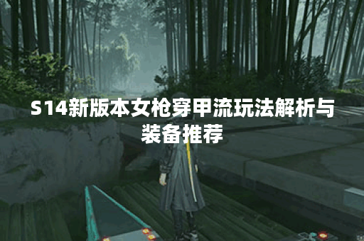 S14新版本女枪穿甲流玩法解析与装备推荐