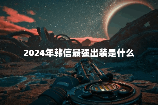 2024年韩信最强出装是什么？铭文搭配有哪些推荐？