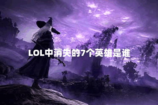 LOL中消失的7个英雄是谁？他们为何被遗忘？