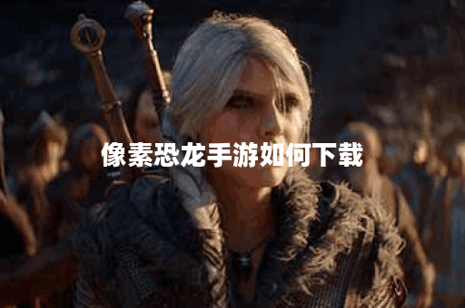 像素恐龙手游如何下载 像素恐龙手游如何下载