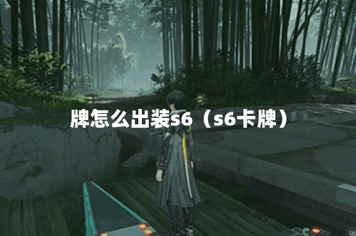 牌怎么出装s6（s6卡牌）