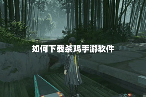 如何下载杀鸡手游软件