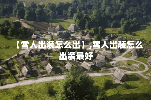【雪人出装怎么出】,雪人出装怎么出装最好