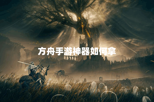 方舟手游神器如何拿