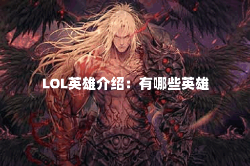 LOL英雄介绍：有哪些英雄？各自特点是什么？
