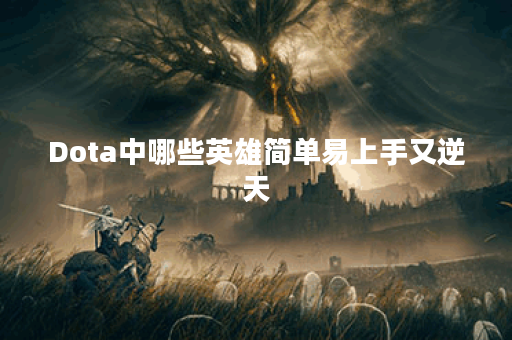 Dota中哪些英雄简单易上手又逆天？十大推荐有哪些？