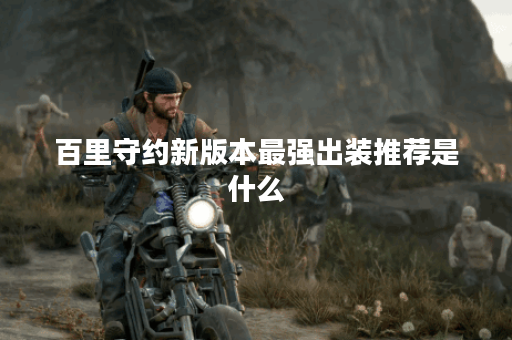 百里守约新版本最强出装推荐是什么？如何选择最佳装备？