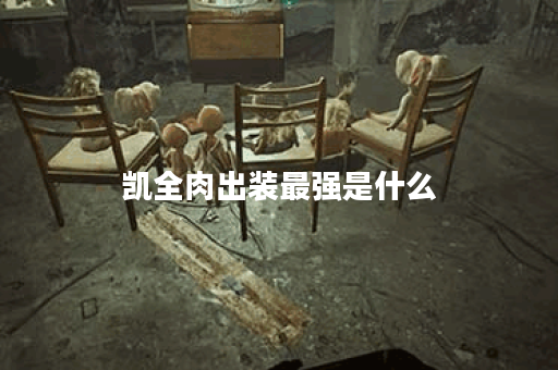 凯全肉出装最强是什么？如何选择最佳装备？