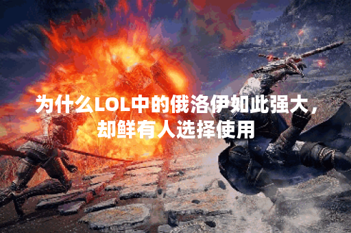 为什么LOL中的俄洛伊如此强大，却鲜有人选择使用？