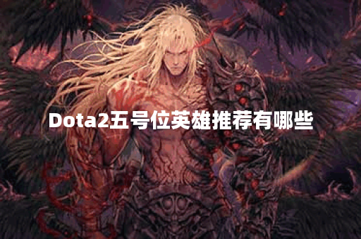 Dota2五号位英雄推荐有哪些？如何选择适合的五号位英雄？