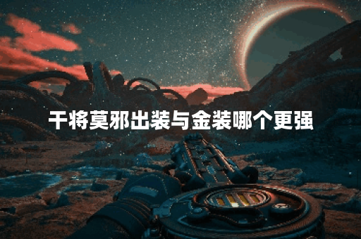 干将莫邪出装与金装哪个更强？选择哪种更适合你？