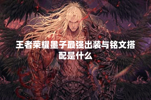 王者荣耀墨子最强出装与铭文搭配是什么？