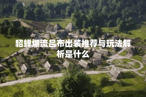 貂蝉爆流吕布出装推荐与玩法解析是什么？