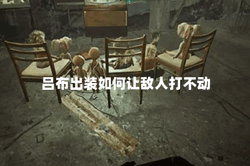 吕布出装如何让敌人打不动？最佳装备推荐是什么？