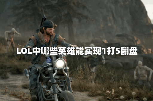 LOL中哪些英雄能实现1打5翻盘？