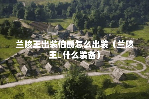 兰陵王出装伯爵怎么出装（兰陵王岀什么装备）