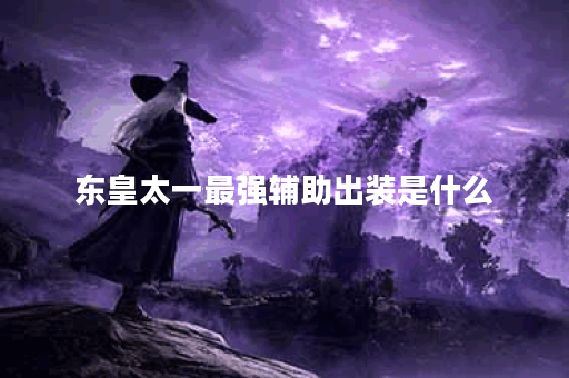 东皇太一最强辅助出装是什么？六神装搭配有哪些？