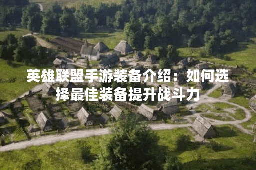 英雄联盟手游装备介绍：如何选择最佳装备提升战斗力？