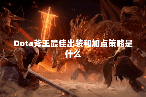 Dota斧王最佳出装和加点策略是什么？