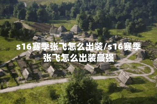 s16赛季张飞怎么出装/s16赛季张飞怎么出装最强