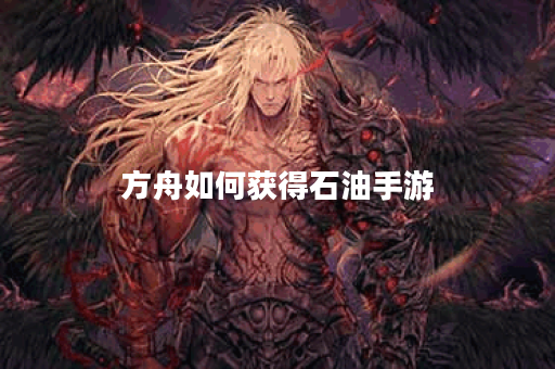 方舟如何获得石油手游