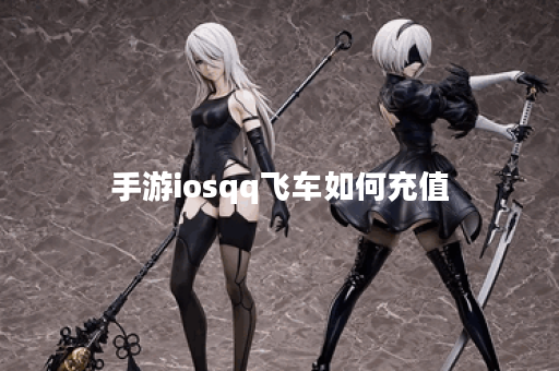 手游iosqq飞车如何充值