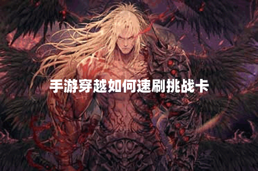 手游穿越如何速刷挑战卡