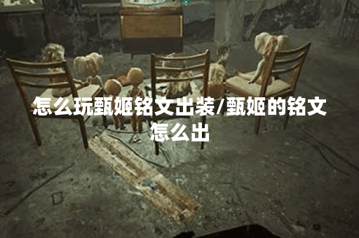 怎么玩甄姬铭文出装/甄姬的铭文怎么出