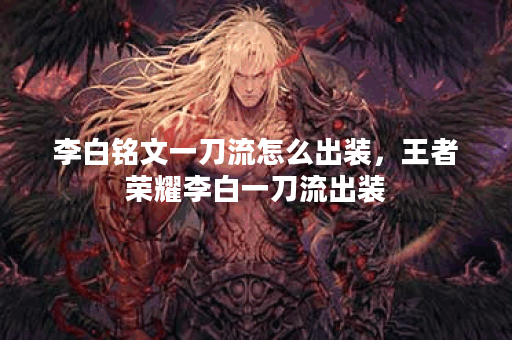 李白铭文一刀流怎么出装，王者荣耀李白一刀流出装