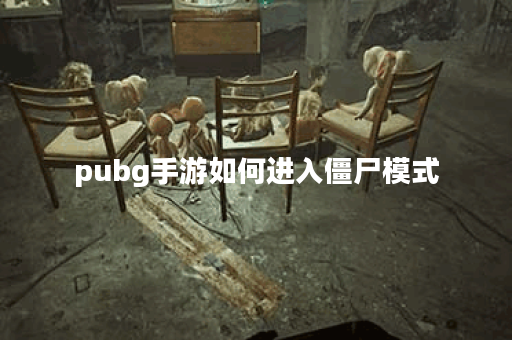 pubg手游如何进入僵尸模式 pubg手游如何进入僵尸模式