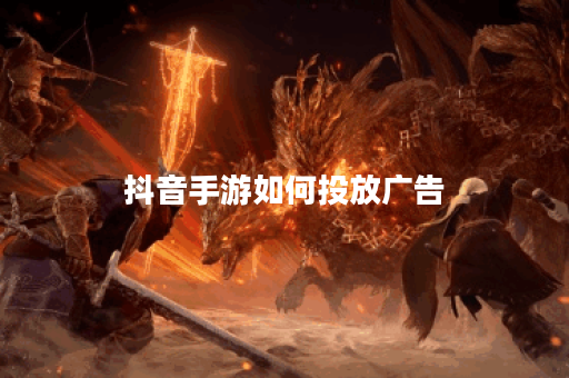 抖音手游如何投放广告 抖音手游如何投放广告
