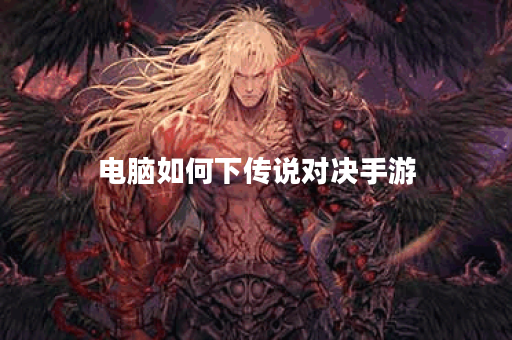 电脑如何下传说对决手游